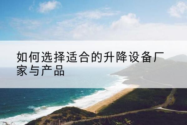 西丰电动升降平台厂家-如何选择适合的升降设备厂家与产品