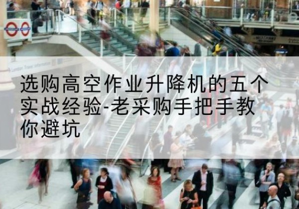 西丰高空作业升降机厂家-选购高空作业升降机的五个实战经验-老采购手把手教你避坑