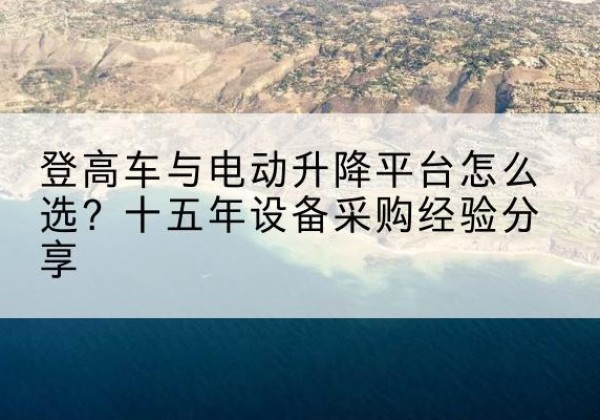 西丰登高车厂家厂家-登高车与电动升降平台怎么选？十五年设备采购经验分享
