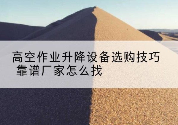 西丰电动升降平台厂家推荐-高空作业升降设备选购技巧 靠谱厂家怎么找