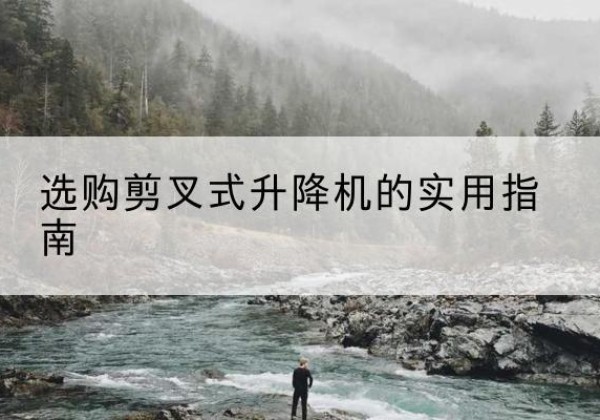 西丰剪叉式升降机怎么选-选购剪叉式升降机的实用指南