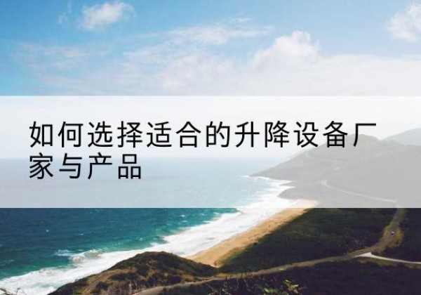 西丰电动升降平台厂家-如何选择适合的升降设备厂家与产品